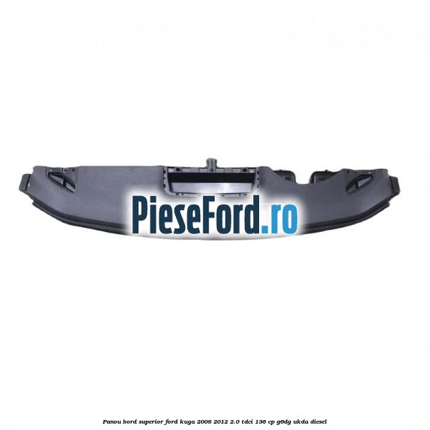 Panou bord superior Ford Kuga 2008-2012 2.0 TDCi 136 cp G6DG, UKDA diesel