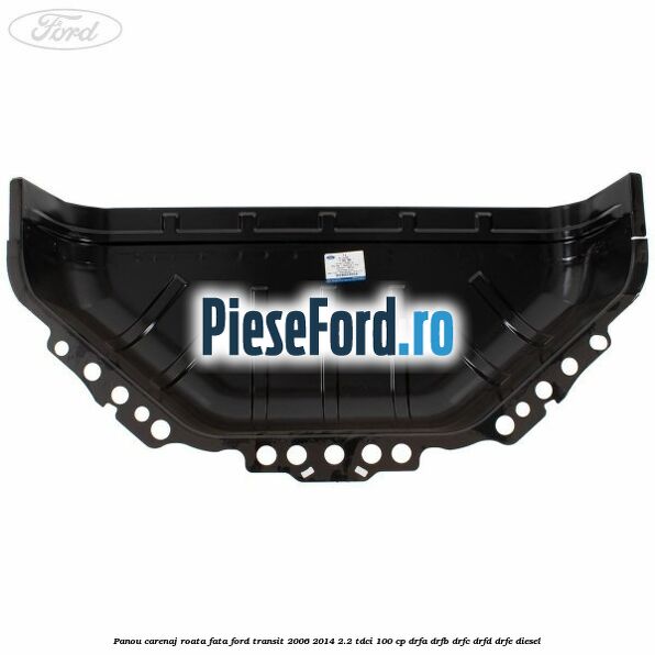 Panou carenaj roata fata Ford Transit 2006-2014 2.2 TDCi 100 cp Panou carenaj roata fata Ford Transit 2006-2014 2.2 TDCi 100 cp DRFA, DRFB, DRFC, DRFD, DRFE diesel