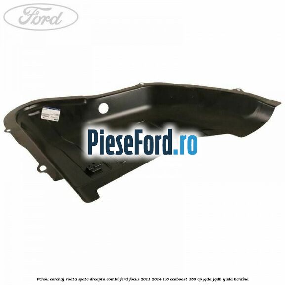 Panou carenaj roata spate dreapta combi Ford Focus 2011-2014 1.6 EcoBoost 150 cp Panou carenaj roata spate dreapta combi Ford Focus 2011-2014 1.6 EcoBoost 150 cp JQDA, JQDB, YUDA benzina