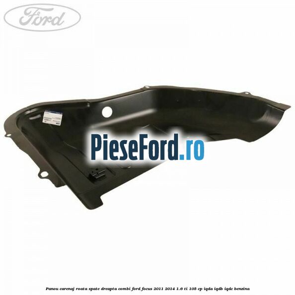 Panou carenaj roata spate dreapta combi Ford Focus 2011-2014 1.6 Ti 105 cp IQDA, IQDB, IQDC benzina