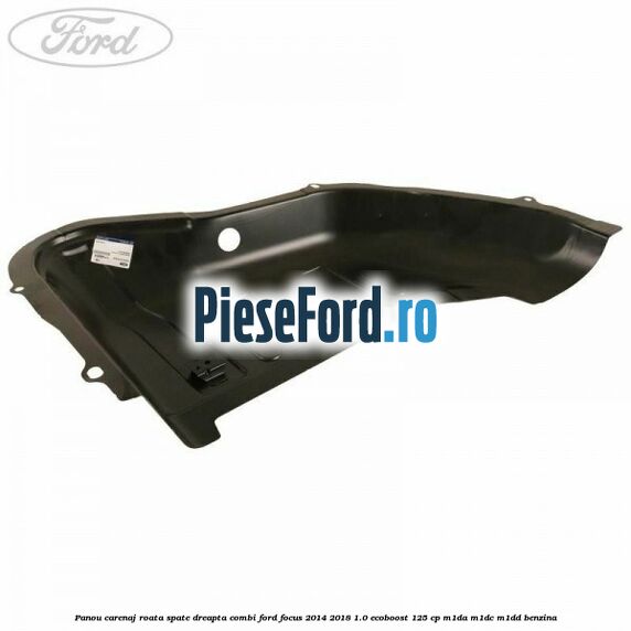 Panou carenaj roata spate dreapta combi Ford Focus 2014-2018 1.0 EcoBoost 125 cp M1DA, M1DC, M1DD benzina