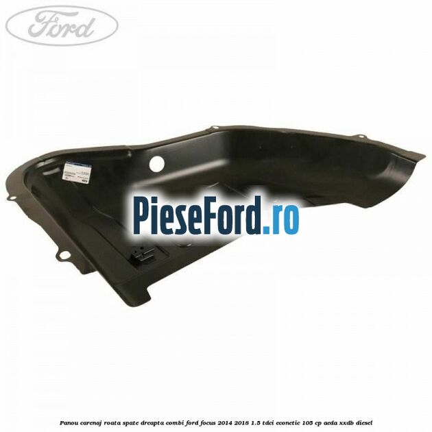 Panou carenaj roata spate dreapta combi Ford Focus 2014-2018 1.5 TDCi ECOnetic 105 cp Panou carenaj roata spate dreapta combi Ford Focus 2014-2018 1.5 TDCi ECOnetic 105 cp AEDA, XXDB diesel