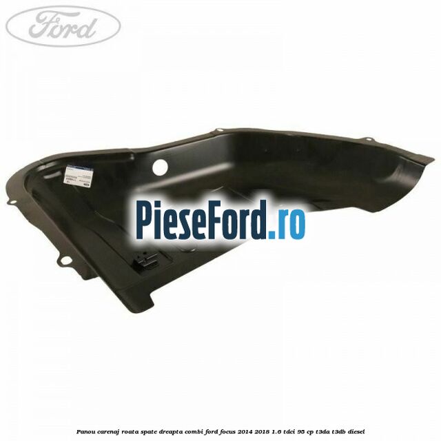 Panou carenaj roata spate dreapta combi Ford Focus 2014-2018 1.6 TDCi 95 cp Panou carenaj roata spate dreapta combi Ford Focus 2014-2018 1.6 TDCi 95 cp T3DA, T3DB diesel