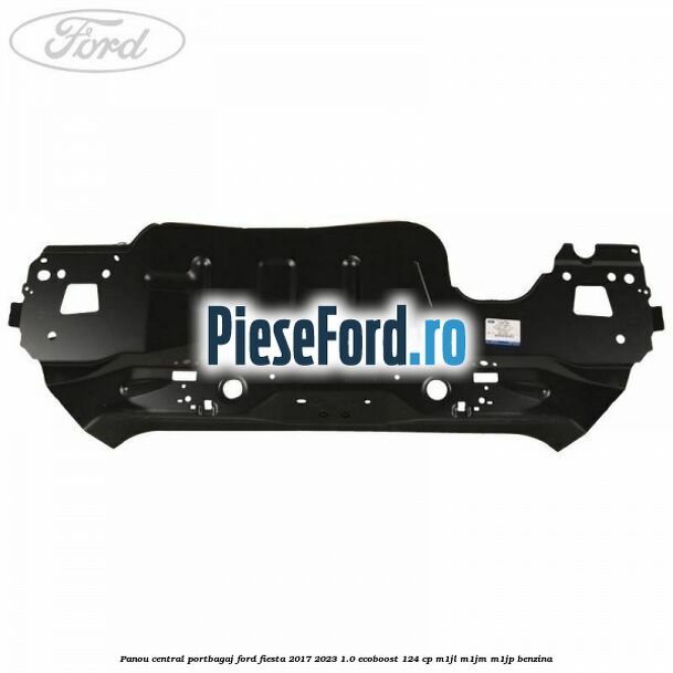 Panou central portbagaj Ford Fiesta 2017-2023 1.0 EcoBoost 124 cp Panou central portbagaj Ford Fiesta 2017-2023 1.0 EcoBoost 124 cp M1JL, M1JM, M1JP benzina