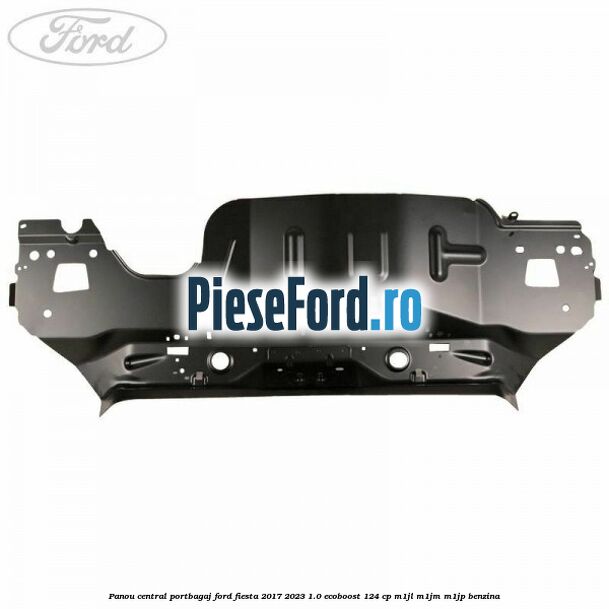 Panou central portbagaj Ford Fiesta 2017-2023 1.0 EcoBoost 124 cp Panou central portbagaj Ford Fiesta 2017-2023 1.0 EcoBoost 124 cp M1JL, M1JM, M1JP benzina