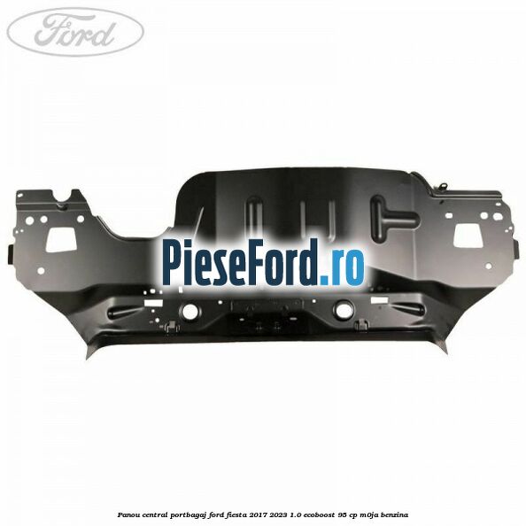 Panou central portbagaj Ford Fiesta 2017-2023 1.0 EcoBoost 95 cp M0JA benzina