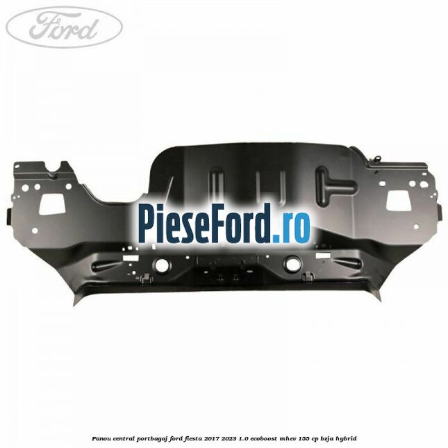 Panou central portbagaj Ford Fiesta 2017-2023 1.0 EcoBoost mHEV 155 cp BZJA Hybrid