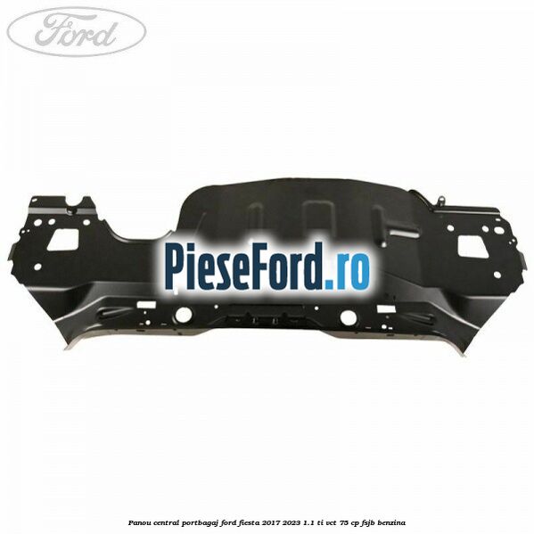 Panou central portbagaj Ford Fiesta 2017-2023 1.1 Ti-VCT 75 cp FSJB benzina