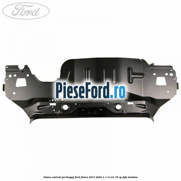Panou central portbagaj Ford Fiesta 2017-2023 1.1 Ti-VCT 75 cp FSJB benzina