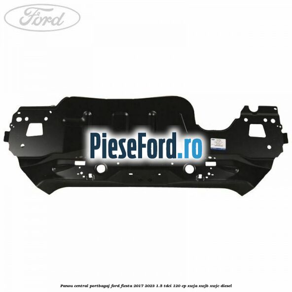 Panou central portbagaj Ford Fiesta 2017-2023 1.5 TDCi 120 cp Panou central portbagaj Ford Fiesta 2017-2023 1.5 TDCi 120 cp XWJA, XWJB, XWJC diesel