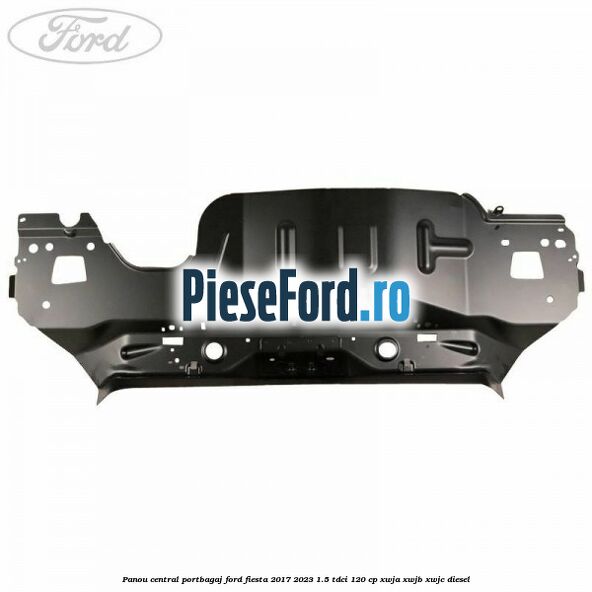 Panou central portbagaj Ford Fiesta 2017-2023 1.5 TDCi 120 cp Panou central portbagaj Ford Fiesta 2017-2023 1.5 TDCi 120 cp XWJA, XWJB, XWJC diesel