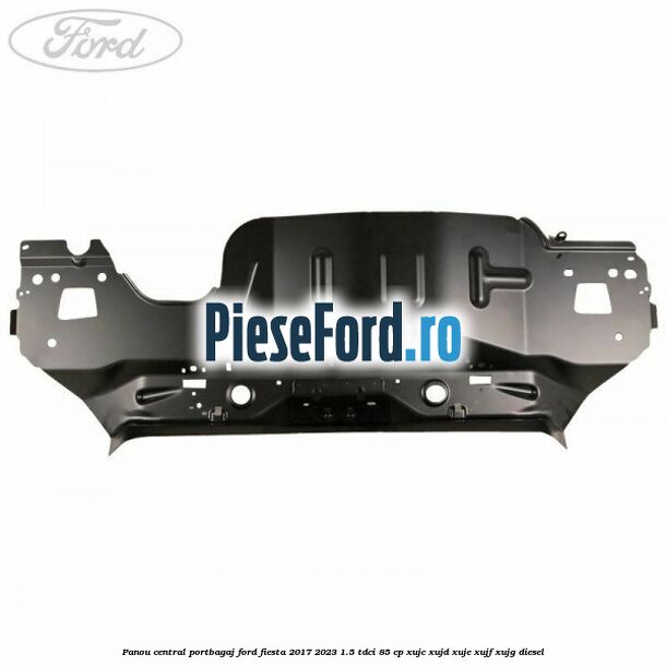 Panou central portbagaj Ford Fiesta 2017-2023 1.5 TDCi 85 cp XUJC, XUJD, XUJE, XUJF, XUJG diesel