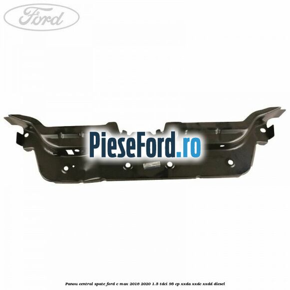 Panou central spate Ford C-Max 2016-2020 1.5 TDCi 95 cp XXDA, XXDC, XXDD diesel