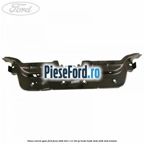 Panou central spate Ford Focus 2008-2011 1.6 100 cp HWDA, HWDB, SHDA, SHDB, SHDC benzina