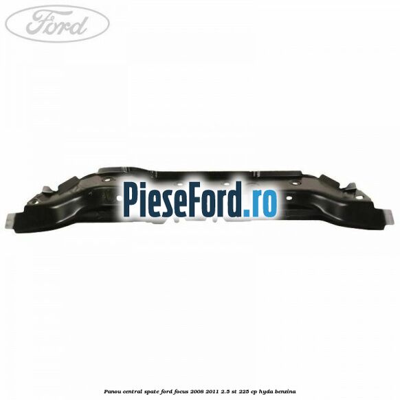 Panou central spate Ford Focus 2008-2011 2.5 ST 225 cp Panou central spate Ford Focus 2008-2011 2.5 ST 225 cp HYDA benzina