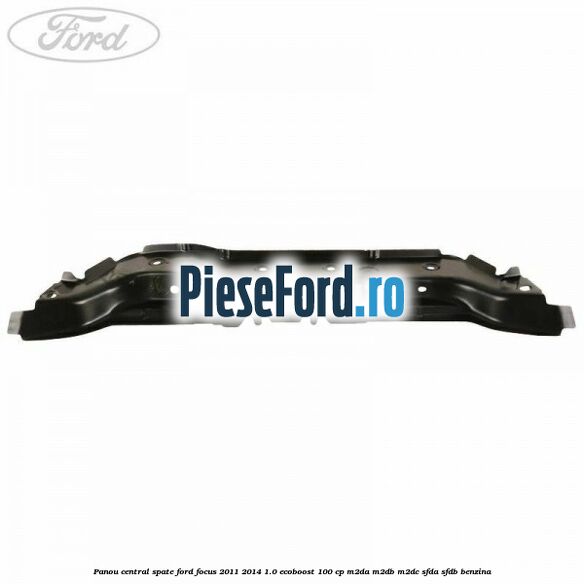 Panou central spate Ford Focus 2011-2014 1.0 EcoBoost 100 cp M2DA, M2DB, M2DC, SFDA, SFDB benzina