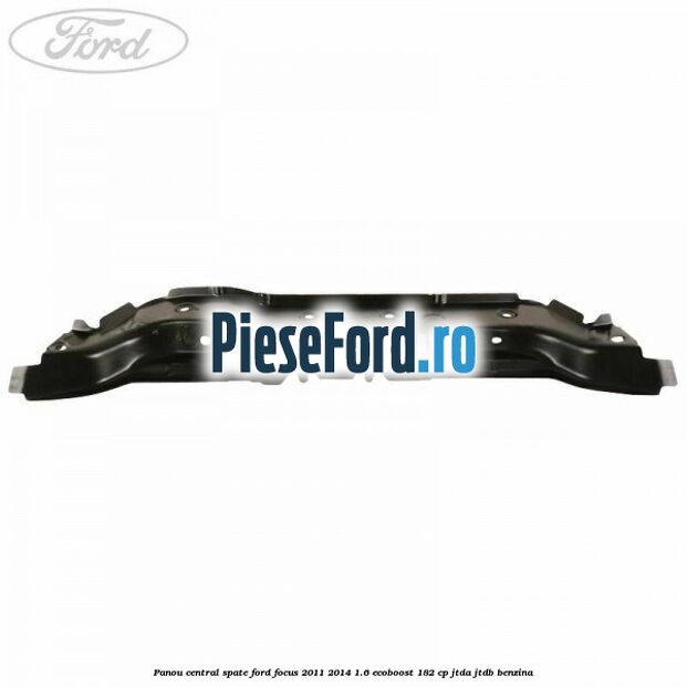 Panou central spate Ford Focus 2011-2014 1.6 EcoBoost 182 cp JTDA, JTDB benzina