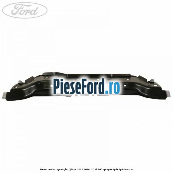 Panou central spate Ford Focus 2011-2014 1.6 Ti 105 cp IQDA, IQDB, IQDC benzina