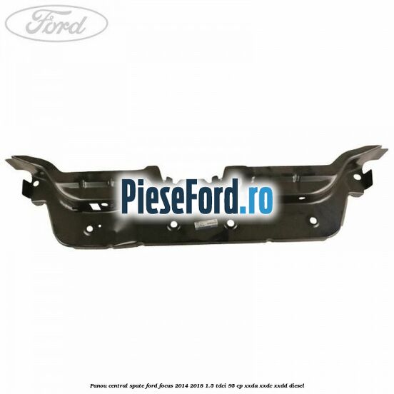Panou central spate Ford Focus 2014-2018 1.5 TDCi 95 cp Panou central spate Ford Focus 2014-2018 1.5 TDCi 95 cp XXDA, XXDC, XXDD diesel