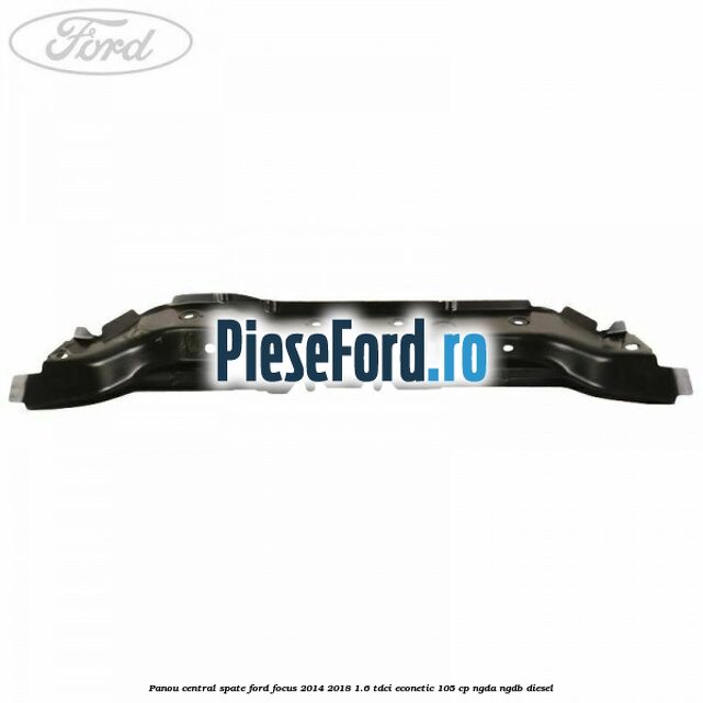 Panou central spate Ford Focus 2014-2018 1.6 TDCi ECOnetic 105 cp NGDA, NGDB diesel