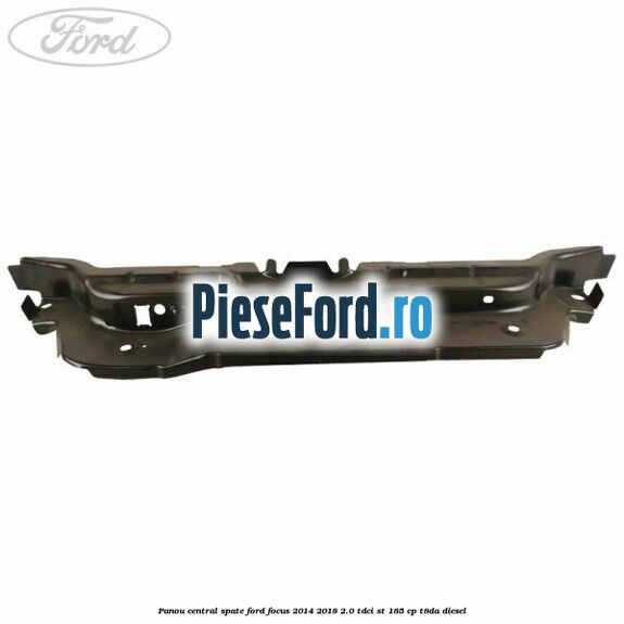 Panou central spate Ford Focus 2014-2018 2.0 TDCi ST 185 cp T8DA diesel