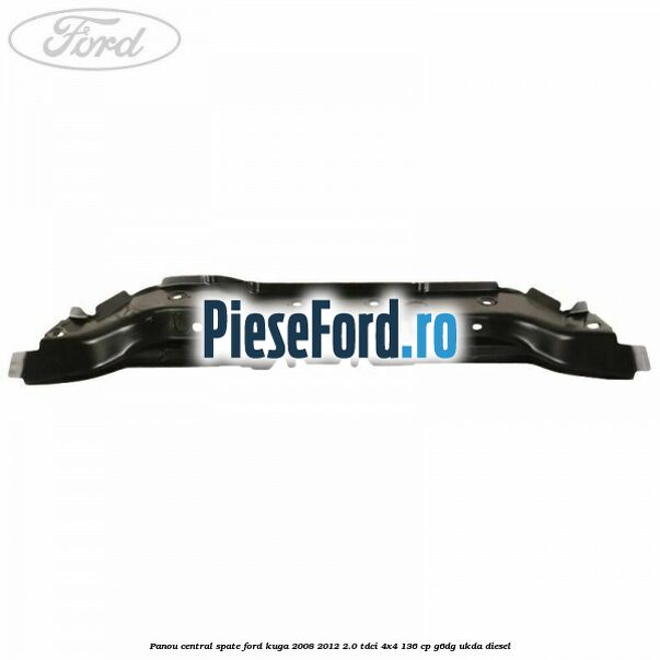 Panou central spate Ford Kuga 2008-2012 2.0 TDCi 4x4 136 cp G6DG, UKDA diesel