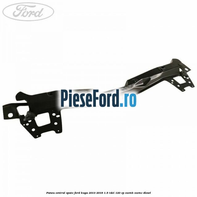 Panou central spate Ford Kuga 2013-2016 1.5 TDCi 120 cp XWMB, XWMC diesel