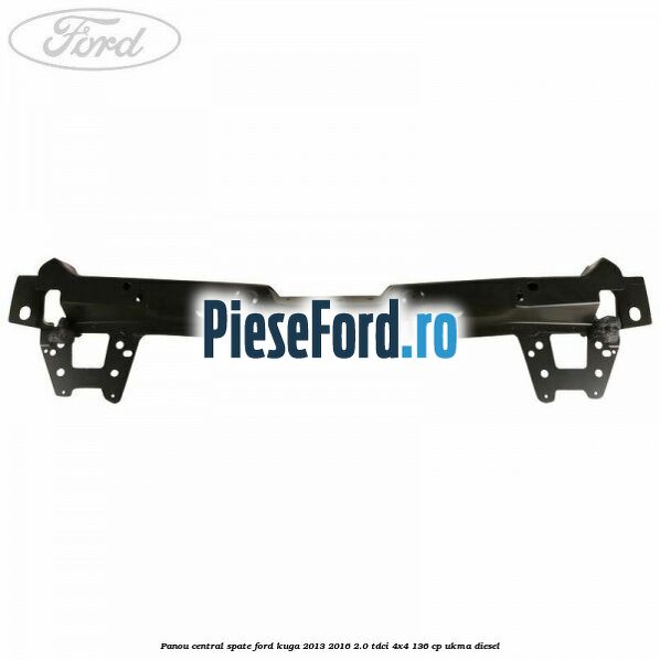 Panou central spate Ford Kuga 2013-2016 2.0 TDCi 4x4 136 cp UKMA diesel