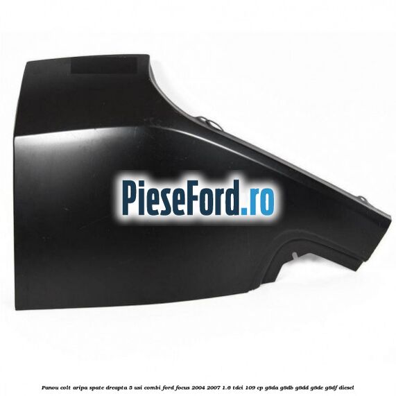 Panou colt aripa spate dreapta 5 usi combi Ford Focus 2004-2007 1.6 TDCi 109 cp G8DA, G8DB, G8DD, G8DE, G8DF diesel