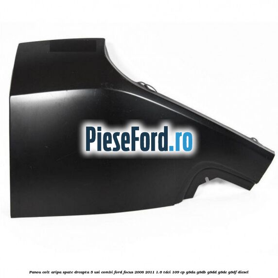 Panou colt aripa spate dreapta 5 usi combi Ford Focus 2008-2011 1.6 TDCi 109 cp G8DA, G8DB, G8DD, G8DE, G8DF diesel