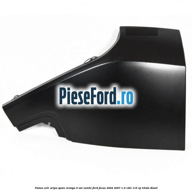 Panou colt aripa spate stanga 5 usi combi Ford Focus 2004-2007 1.8 TDCi 115 cp KKDA diesel
