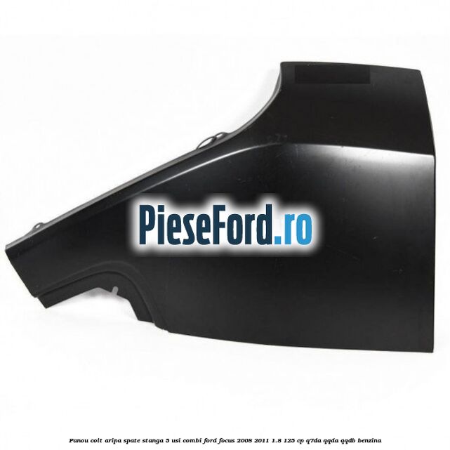 Panou colt aripa spate stanga 5 usi combi Ford Focus 2008-2011 1.8 125 cp Q7DA, QQDA, QQDB benzina