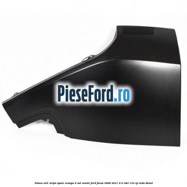 Panou colt aripa spate stanga 5 usi combi Ford Focus 2008-2011 2.0 TDCi 110 cp IXDA diesel