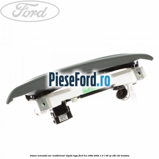 Panou comanda aer conditionat Liquid Sage Ford Ka 1996-2008 1.6 i 95 cp Panou comanda aer conditionat Liquid Sage Ford Ka 1996-2008 1.6 i 95 cp CDB, CDC benzina