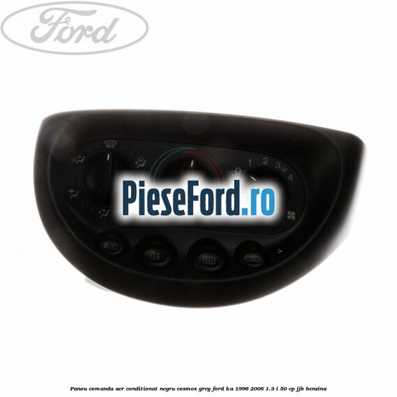 Panou comanda aer conditionat negru Cosmos Grey Ford Ka 1996-2008 1.3 i 50 cp JJB benzina