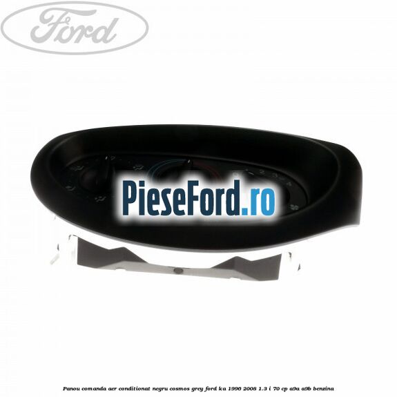 Panou comanda aer conditionat negru Cosmos Grey Ford Ka 1996-2008 1.3 i 70 cp Panou comanda aer conditionat negru Cosmos Grey Ford Ka 1996-2008 1.3 i 70 cp A9A, A9B benzina