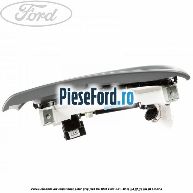 Panou comanda aer conditionat Polar Grey Ford Ka 1996-2008 1.3 i 49 cp JJD, JJF, JJG, JJH, JJL benzina
