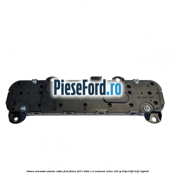 Panou comanda unitate radio Ford Fiesta 2017-2023 1.0 EcoBoost mHEV 125 cp B7JA, B7JB, B7JC Hybrid