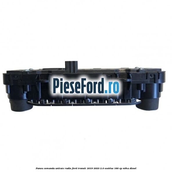 Panou comanda unitate radio Ford Transit 2019-2023 2.0 EcoBlue 160 cp N0HA diesel