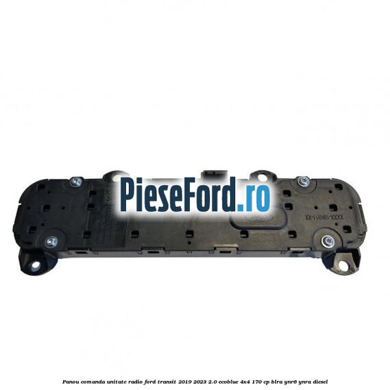 Panou comanda unitate radio Ford Transit 2019-2023 2.0 EcoBlue 4x4 170 cp BLRA, YNR6, YNRA diesel