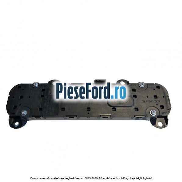 Panou comanda unitate radio Ford Transit 2019-2023 2.0 EcoBlue mHEV 130 cp BKFC, BKFD Hybrid
