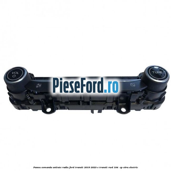 Panou comanda unitate radio Ford Transit 2019-2023 E-TRANSIT RWD 184  cp C0RA electric