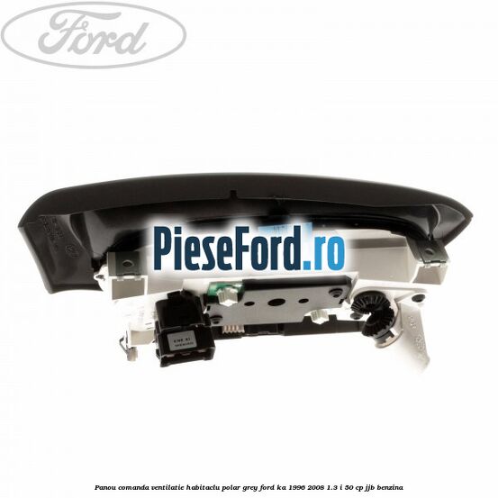 Panou comanda ventilatie habitaclu Polar Grey Ford Ka 1996-2008 1.3 i 50 cp JJB benzina