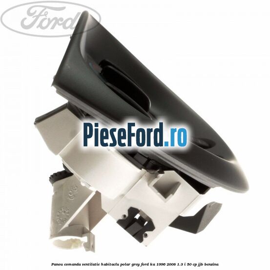 Panou comanda ventilatie habitaclu Polar Grey Ford Ka 1996-2008 1.3 i 50 cp JJB benzina