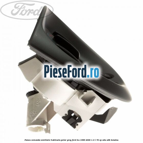 Panou comanda ventilatie habitaclu Polar Grey Ford Ka 1996-2008 1.3 i 70 cp Panou comanda ventilatie habitaclu Polar Grey Ford Ka 1996-2008 1.3 i 70 cp A9A, A9B benzina
