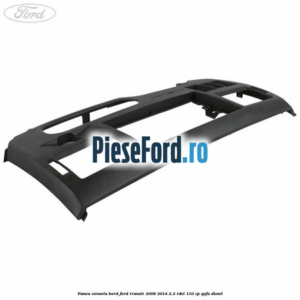 Panou consola bord Ford Transit 2006-2014 2.2 TDCi 110 cp QVFA diesel