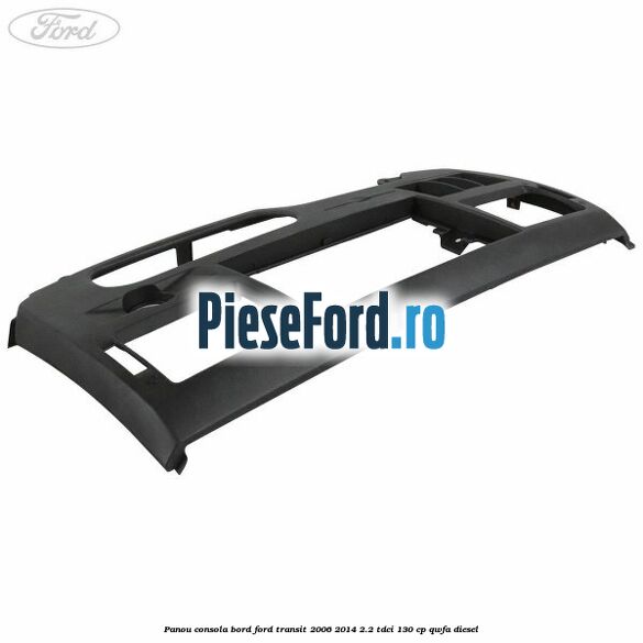 Panou consola bord Ford Transit 2006-2014 2.2 TDCi 130 cp QWFA diesel