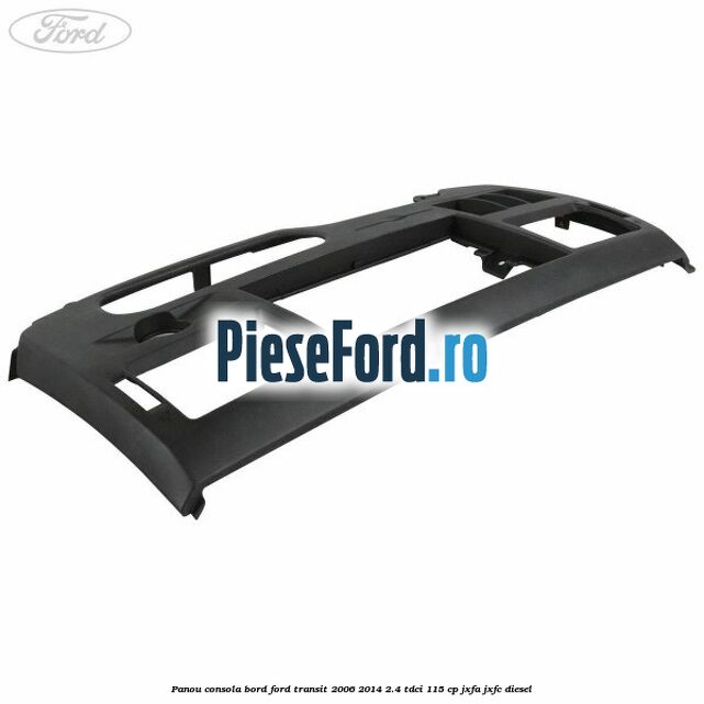 Panou consola bord Ford Transit 2006-2014 2.4 TDCi 115 cp Panou consola bord Ford Transit 2006-2014 2.4 TDCi 115 cp JXFA, JXFC diesel
