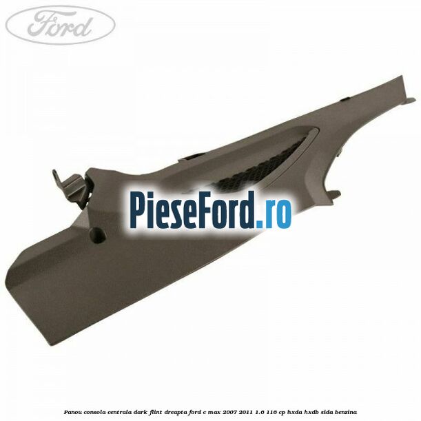Panou consola centrala dark flint dreapta Ford C-Max 2007-2011 1.6 116 cp HXDA, HXDB, SIDA benzina