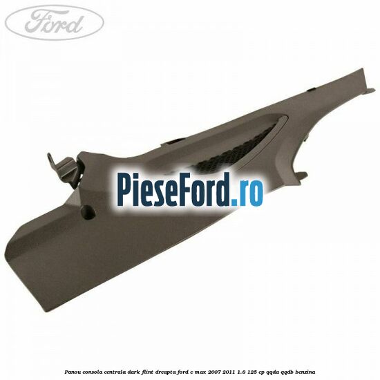 Panou consola centrala dark flint dreapta Ford C-Max 2007-2011 1.8 125 cp QQDA, QQDB benzina